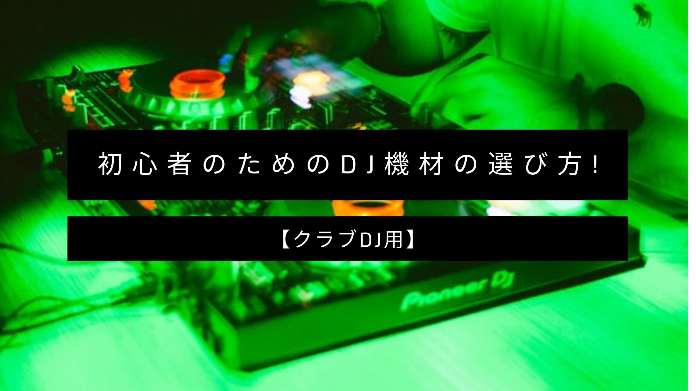 初心者のためのdj機材の選び方 クラブdj用